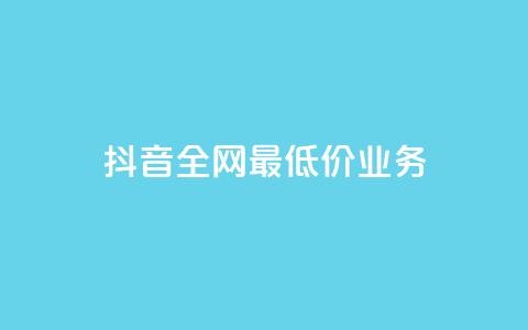 抖音全网最低价业务 - 抖音最低价业务:全网最优惠服务~ 第1张 抖音全网最低价业务 - 抖音最低价业务:全网最优惠服务~ 第1张