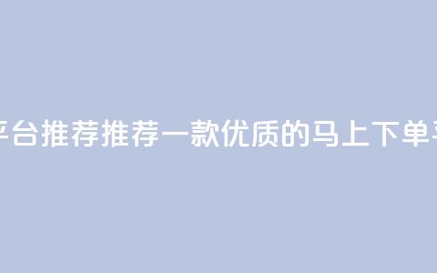 马上下单平台推荐 - 推荐一款优质的马上下单平台! 第1张 马上下单平台推荐 - 推荐一款优质的马上下单平台! 第1张