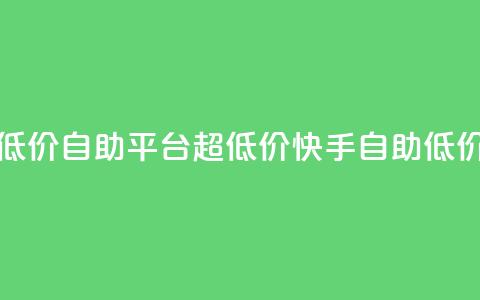 快手业务低价自助平台超低价(快手自助低价营销平台) 第1张 快手业务低价自助平台超低价(快手自助低价营销平台) 第1张