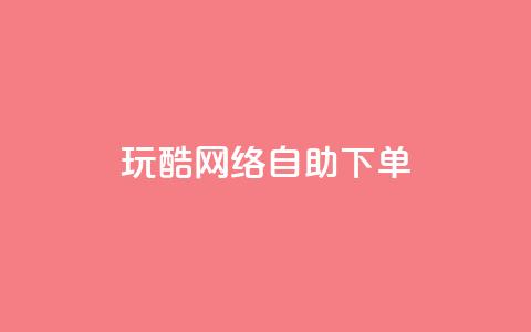 玩酷网络自助下单 - 自助下单玩转网络:玩得酷不停! 第1张 玩酷网络自助下单 - 自助下单玩转网络:玩得酷不停! 第1张