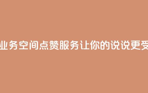 QQ说说空间赞业务 - QQ空间点赞服务，让你的说说更受欢迎!  第1张