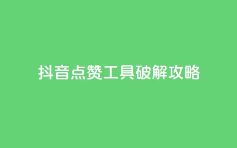 抖音点赞工具破解攻略 第1张 抖音点赞工具破解攻略 第1张