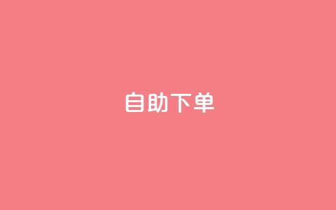 24自助下单 - 24小时自助下单便捷服务指南! 第1张 24自助下单 - 24小时自助下单便捷服务指南! 第1张