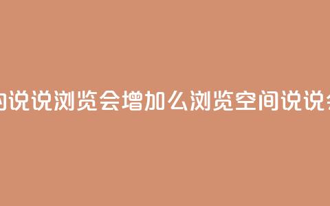 QQ看自己的说说浏览会增加么(浏览QQ空间说说会增加吗)  第1张