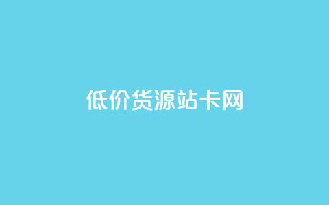 低价货源站卡网 - 低价货源站卡网-最优惠商品直达	，惊喜售价任您选择~  第1张