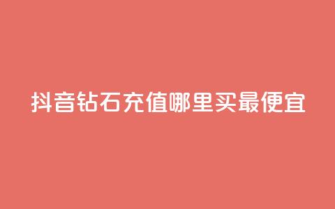 抖音钻石充值哪里买最便宜 - 抖音钻石充值优惠渠道推荐~ 第1张 抖音钻石充值哪里买最便宜 - 抖音钻石充值优惠渠道推荐~ 第1张