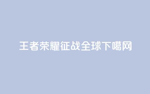 王者荣耀:征战全球 第1张 王者荣耀:征战全球 第1张