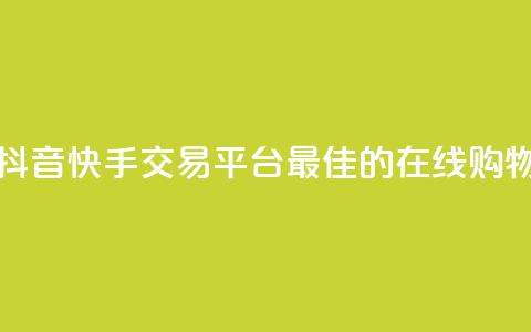 抖音快手交易平台 - 抖音快手交易平台：最佳的在线购物和交易平台~  第1张