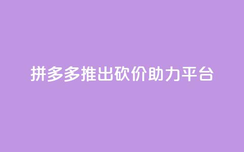 拼多多推出砍价助力平台  第1张