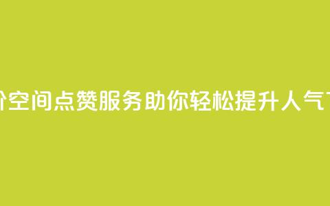 最低价QQ空间点赞服务，助你轻松提升人气  第1张