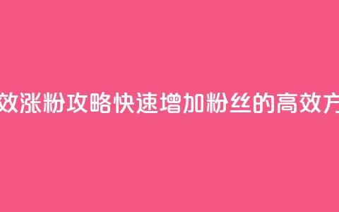 有效涨粉攻略:快速增加粉丝的高效方法 第1张 有效涨粉攻略:快速增加粉丝的高效方法 第1张