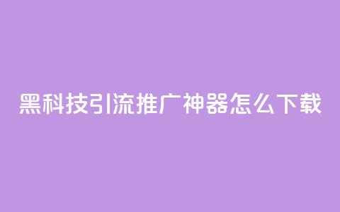 黑科技引流推广神器怎么下载,刷qq访客app - 网红商城快手业务 24小时自助点赞下单网站 第1张 黑科技引流推广神器怎么下载,刷qq访客app - 网红商城快手业务 24小时自助点赞下单网站 第1张