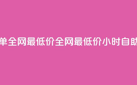 24小时自助下单全网最低价(全网最低价，24小时自助下单)  第1张