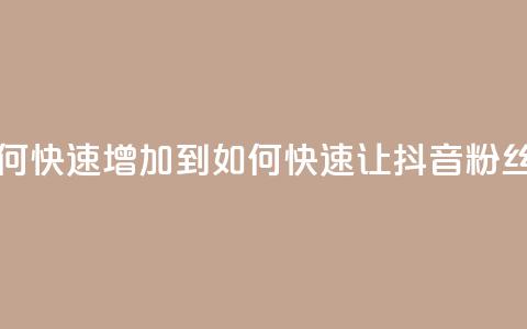 抖音粉丝如何快速增加到1000(如何快速让抖音粉丝增至1000)  第1张