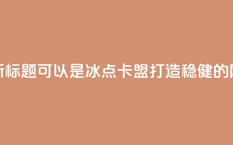 冰点卡盟的新标题可以是冰点卡盟:打造稳健的网络营销平台 第1张 冰点卡盟的新标题可以是冰点卡盟:打造稳健的网络营销平台 第1张
