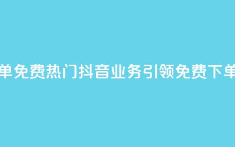 抖音业务下单免费(热门抖音业务引领免费下单潮流) 第1张 抖音业务下单免费(热门抖音业务引领免费下单潮流) 第1张