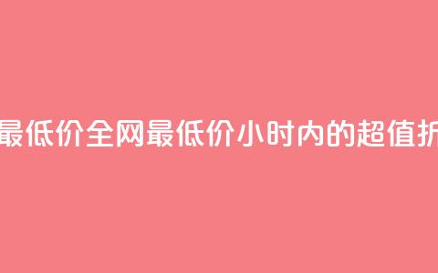 24小时全网最低价 - 全网最低价:24小时内的超值折扣~ 第1张 24小时全网最低价 - 全网最低价:24小时内的超值折扣~ 第1张