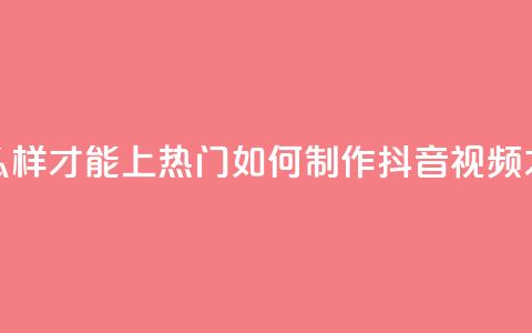 抖音作品怎么样才能上热门(如何制作抖音视频才能迅速走红) 第1张 抖音作品怎么样才能上热门(如何制作抖音视频才能迅速走红) 第1张