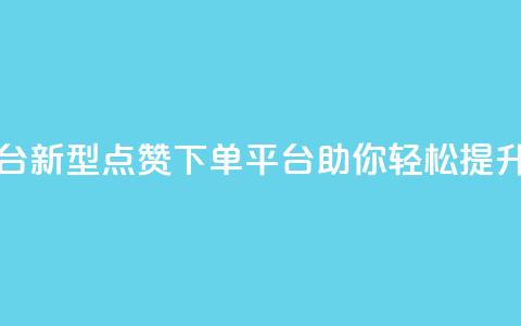 点赞下单平台 - 新型点赞下单平台助你轻松提升销量! 第1张 点赞下单平台 - 新型点赞下单平台助你轻松提升销量! 第1张