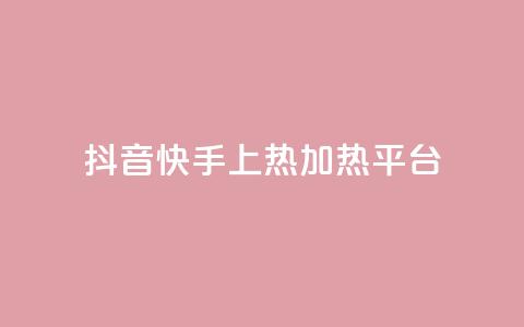 抖音快手上热加热平台 - 抖音快手火热引领新潮流的短视频平台！  第1张