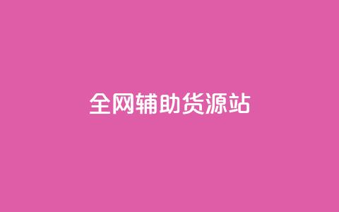 全网辅助货源站 - 全网助力，发掘优质货源，助力您的业务繁荣  第1张
