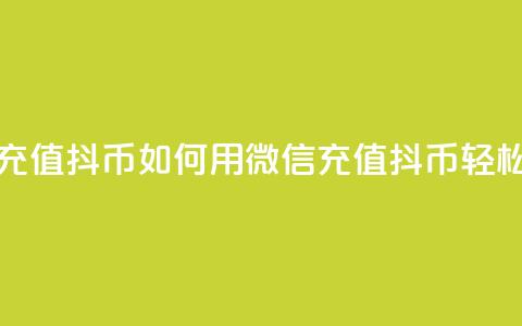抖音如何用微信充值抖币(如何用微信充值抖币	，轻松畅玩抖音)  第1张