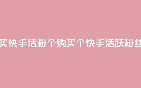 买快手活粉10000个(购买10000个快手活跃粉丝)  第1张