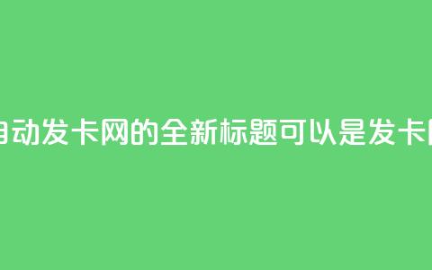 qq自动发卡网(qq自动发卡网的全新标题可以是“qq发卡网自动化服务”。)  第1张