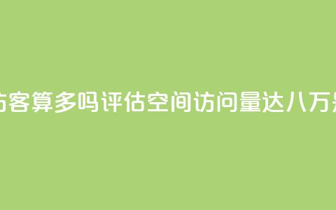 qq空间八万个访客算多吗(评估QQ空间访问量达八万是否高) 第1张 qq空间八万个访客算多吗(评估QQ空间访问量达八万是否高) 第1张