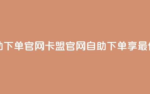 卡盟最低自助下单官网 - 卡盟官网：自助下单享最低价格。  第1张