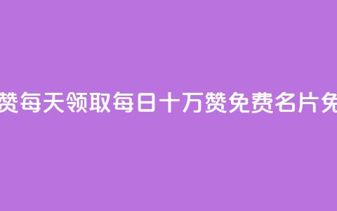 qq免费名片十万赞每天领取 - 每日十万赞	，QQ免费名片免费领取！  第1张