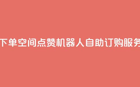 qq空间赞自助下单 - QQ空间点赞机器人自助订购服务详解~ 第1张 qq空间赞自助下单 - QQ空间点赞机器人自助订购服务详解~ 第1张