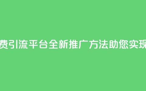 免费推广引流平台 - 免费引流平台	，全新推广方法助您实现网站流量增长！!  第1张