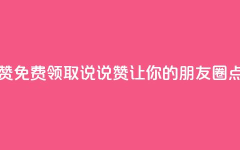 免费领取100说说赞 - 免费领取100说说赞，让你的朋友圈点赞狂潮！~  第1张