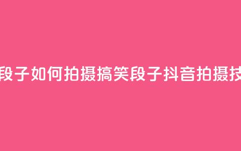 抖音怎么拍搞笑段子 - 如何拍摄搞笑段子?抖音拍摄技巧大揭密! 第1张 抖音怎么拍搞笑段子 - 如何拍摄搞笑段子?抖音拍摄技巧大揭密! 第1张