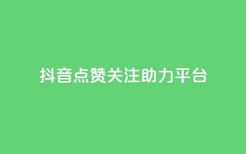 抖音点赞关注助力平台 - 抖音点赞与关注助力提升平台影响力。  第1张