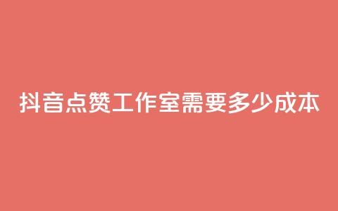 抖音点赞工作室需要多少成本 - 抖音点赞工作室成本分析:投入与回报详解! 第1张 抖音点赞工作室需要多少成本 - 抖音点赞工作室成本分析:投入与回报详解! 第1张