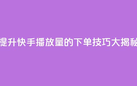 提升快手播放量的下单技巧大揭秘 第1张 提升快手播放量的下单技巧大揭秘 第1张
