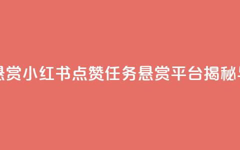 小红书点赞任务悬赏app - 小红书点赞任务悬赏平台揭秘与使用攻略! 第1张 小红书点赞任务悬赏app - 小红书点赞任务悬赏平台揭秘与使用攻略! 第1张