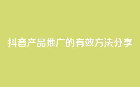 抖音产品推广的有效方法分享 第1张 抖音产品推广的有效方法分享 第1张