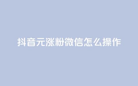 抖音1元涨粉1000，微信怎么操作？  第1张