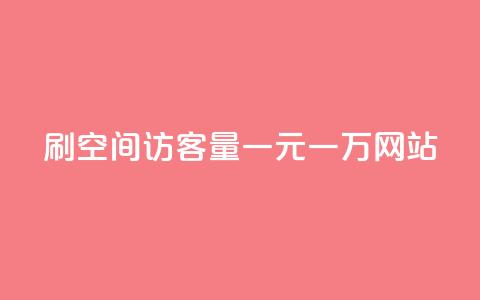 刷空间访客量一元一万网站 - 刷网站流量一元一万，轻松实现空间访客倍增!  第1张