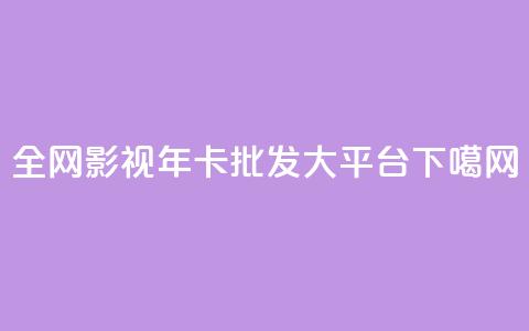 全网影视vip年卡批发大平台  第1张