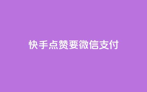 快手点赞要微信支付 - 快手点赞支持微信支付	，快速便捷支付方式~  第1张