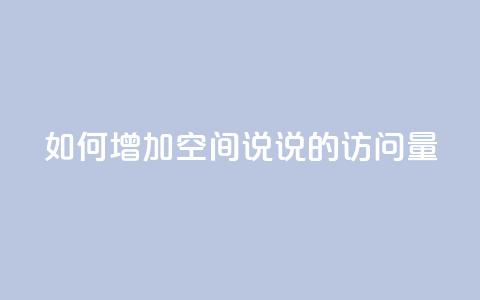 如何增加QQ空间说说的访问量  第1张