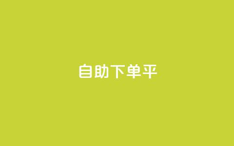 自助下单平 - 自助下单平台：便捷、高效的一站式服务!  第1张