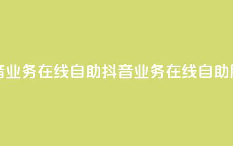抖音业务在线自助(抖音业务在线自助服务) 第1张 抖音业务在线自助(抖音业务在线自助服务) 第1张