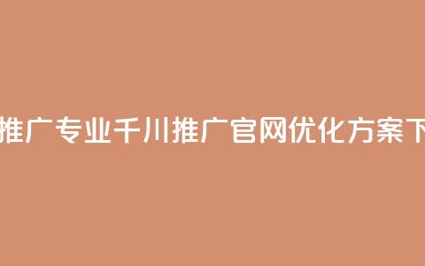 高效推广专业千川推广官网优化方案 第1张 高效推广专业千川推广官网优化方案 第1张