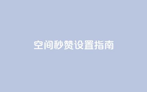 空间秒赞设置指南  第1张