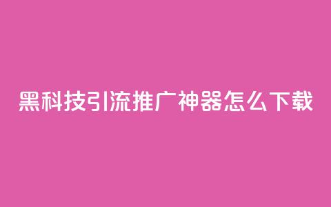 黑科技引流推广神器怎么下载 - 便宜说说 第1张 黑科技引流推广神器怎么下载 - 便宜说说 第1张